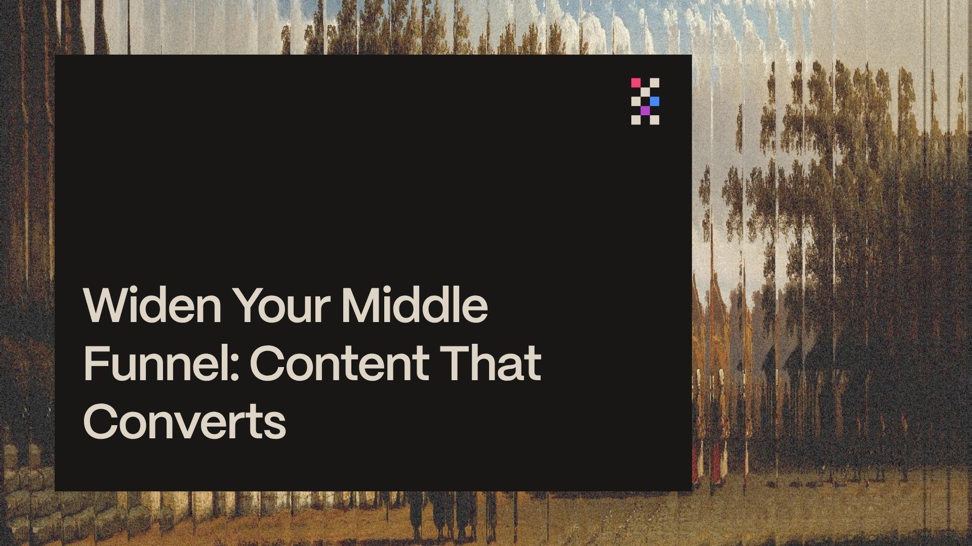 Widen Your Middle Funnel: Content That Converts
