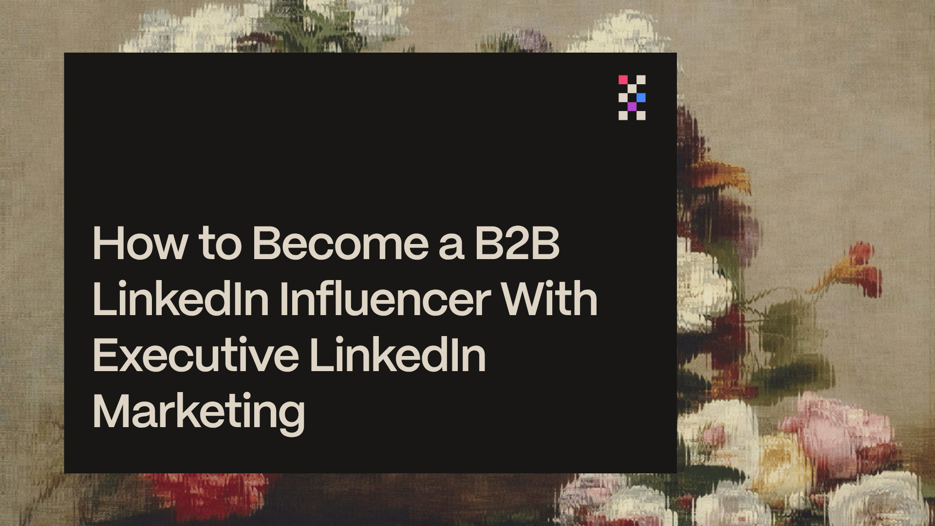 How to Become a B2B LinkedIn Influencer With Executive LinkedIn Marketing