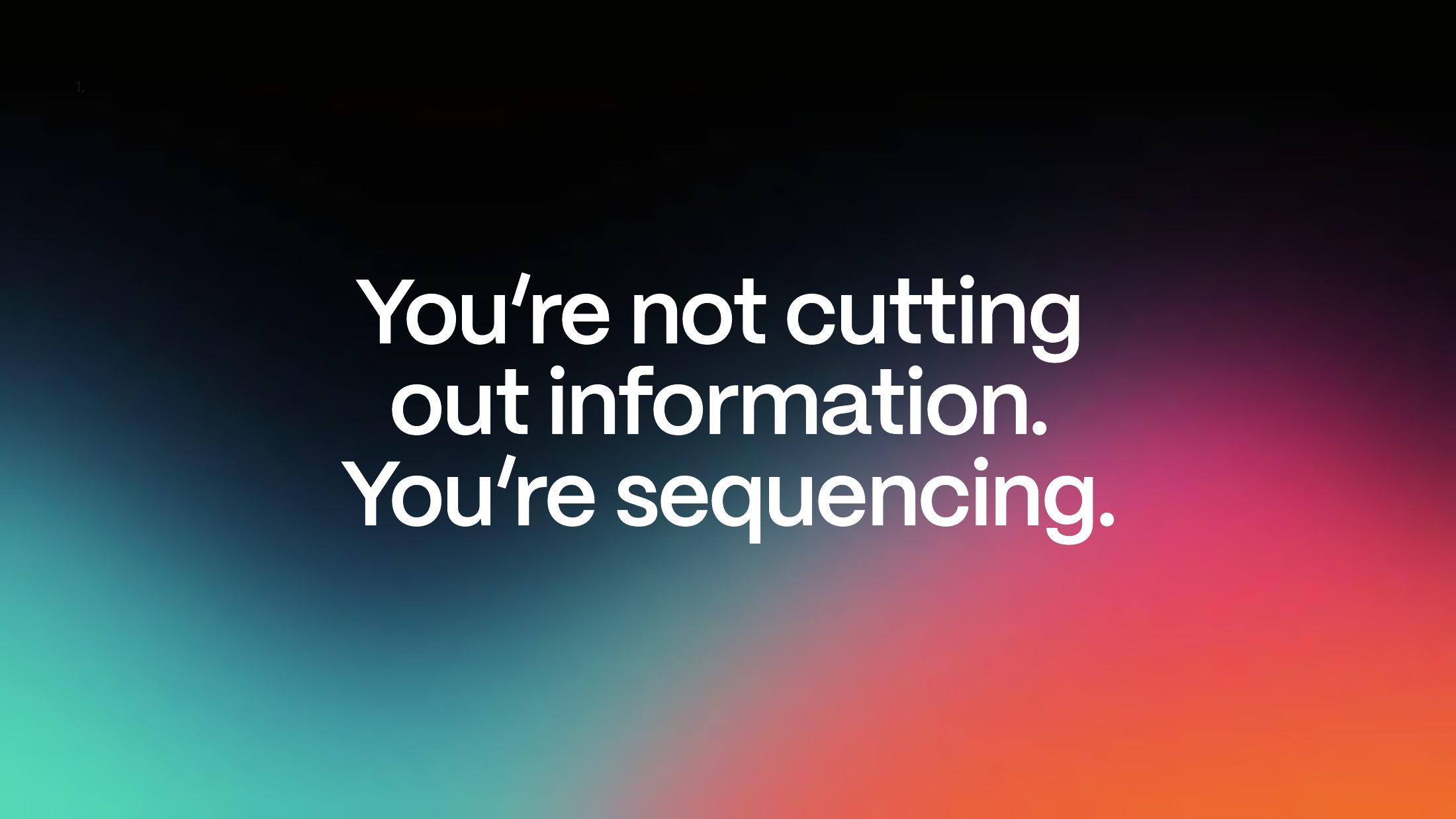 You're not cutting out information. You're sequencing.